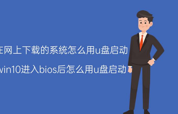 在网上下载的系统怎么用u盘启动 win10进入bios后怎么用u盘启动？